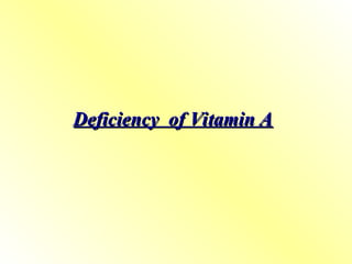 Deficiency of Vitamin A
Deficiency of Vitamin A
 