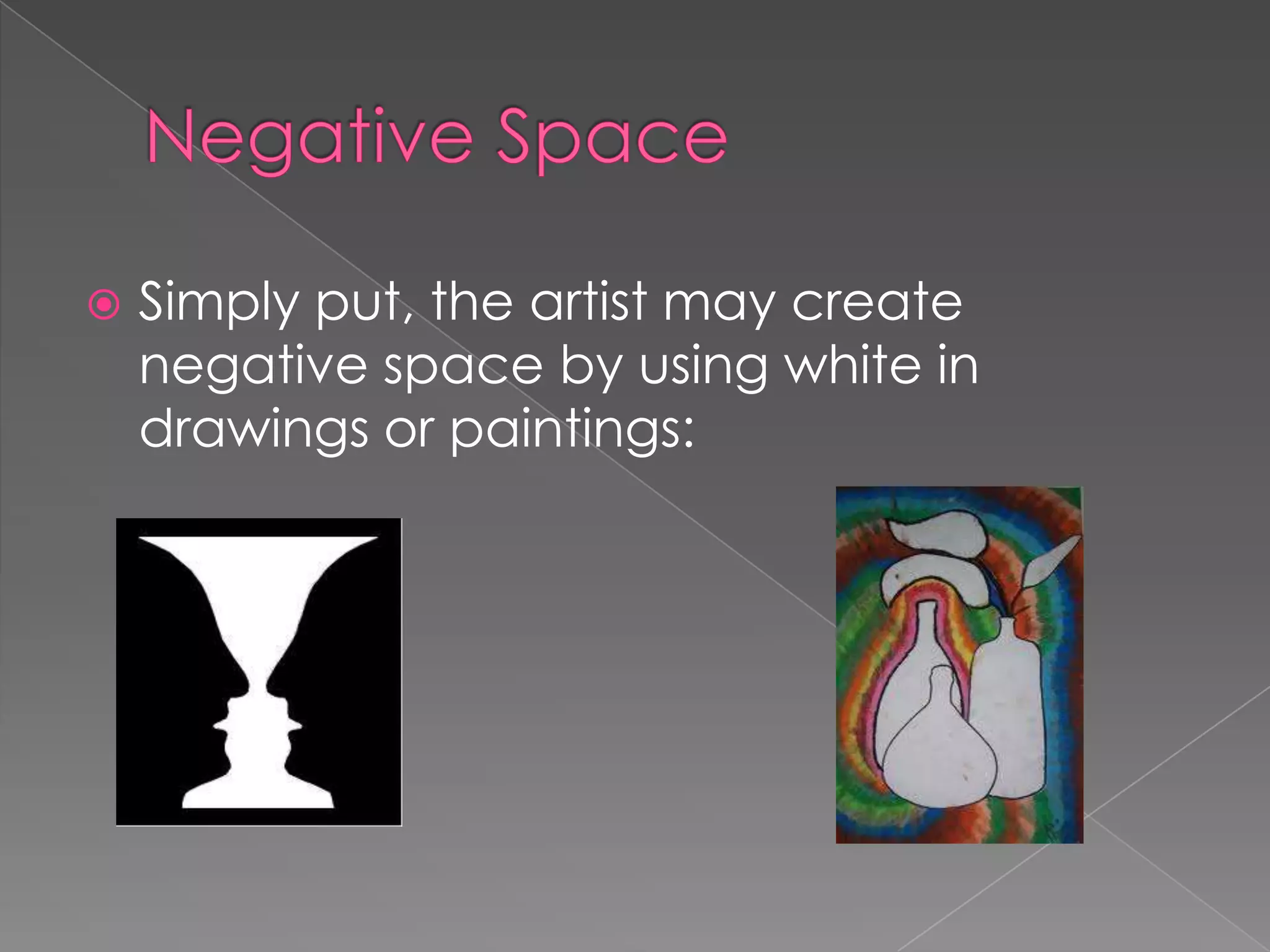 Simply put, the artist may create
negative space by using white in
drawings or paintings: