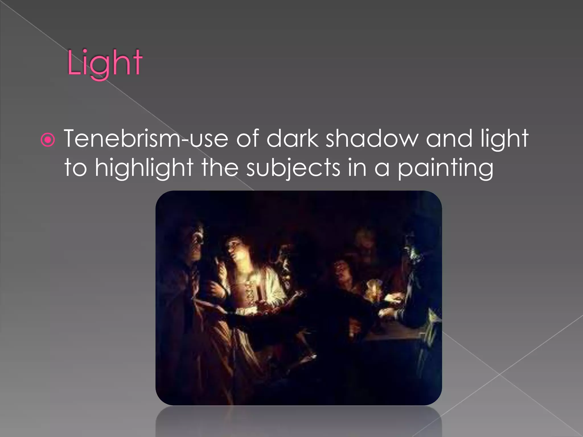  Tenebrism-use of dark shadow and light
to highlight the subjects in a painting