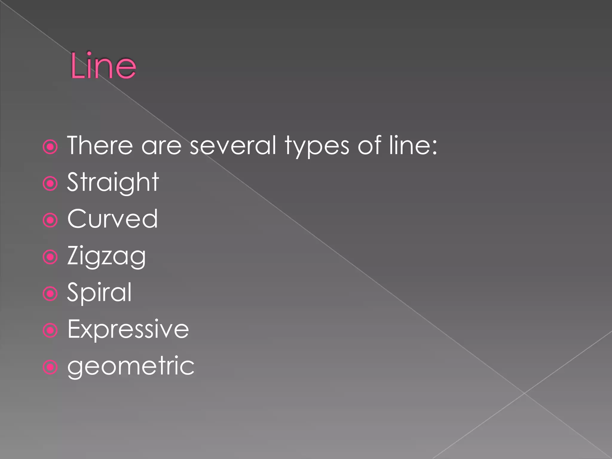 There are several types of line:
Straight
Curved
Zigzag
Spiral
Expressive
geometric