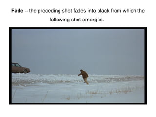 Fade  – the preceding shot fades into black from which the following shot emerges.   