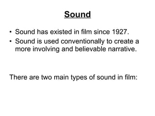 Sound Sound has existed in film since 1927.  Sound is used conventionally to create a more involving and believable narrative.  There are two main types of sound in film: 