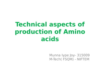 Technical aspects of
production of Amino
acids
Munna Iype Joy- 315009
M-Tech( FSQM) - NIFTEM
 