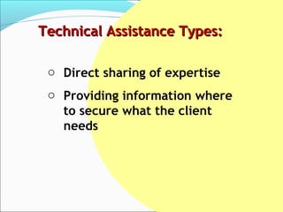 Technical Assistance Types:

 o Direct sharing of expertise
 o Providing information where
   to secure what the client
   needs
 
