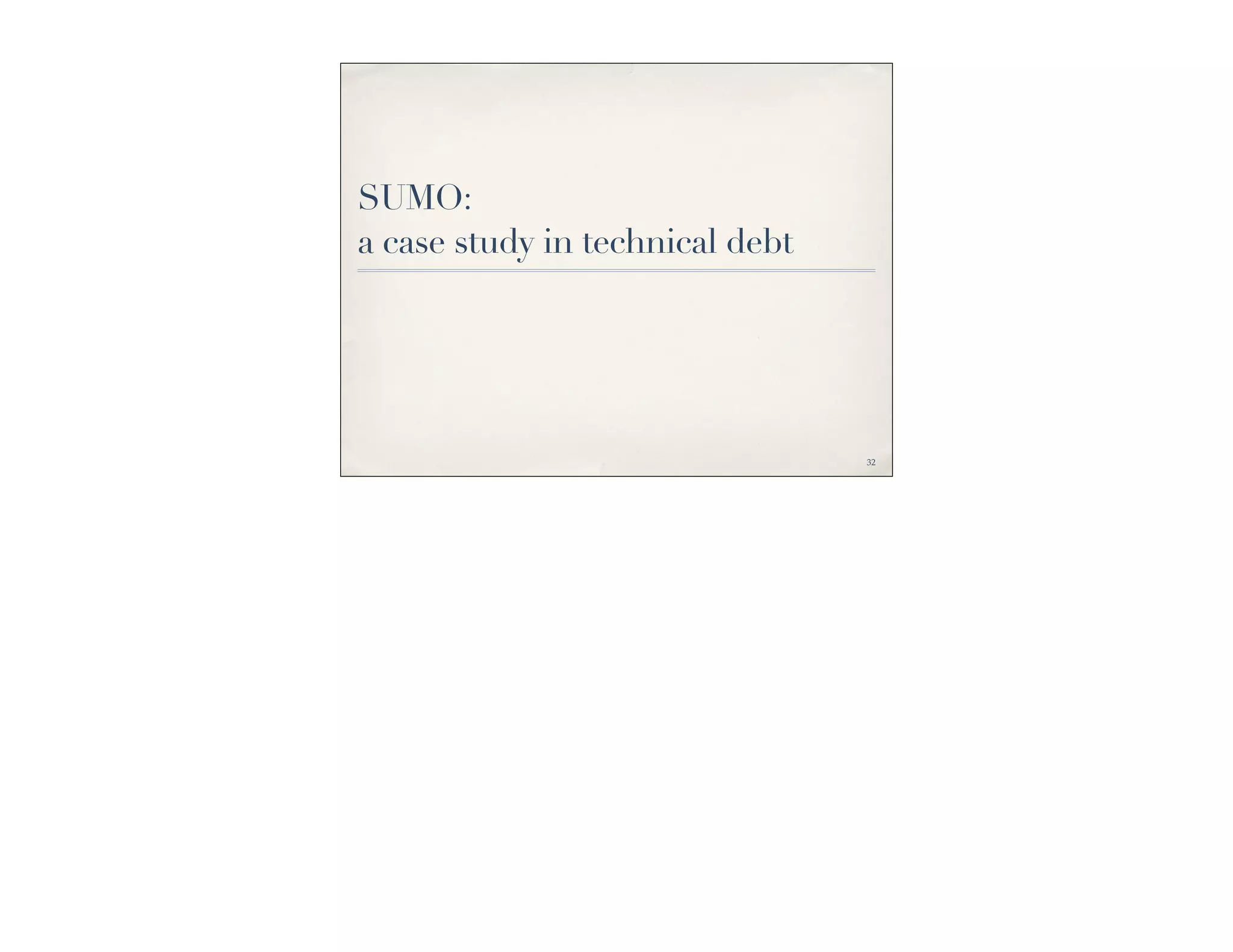 SUMO:
a case study in technical debt




                                 32
 