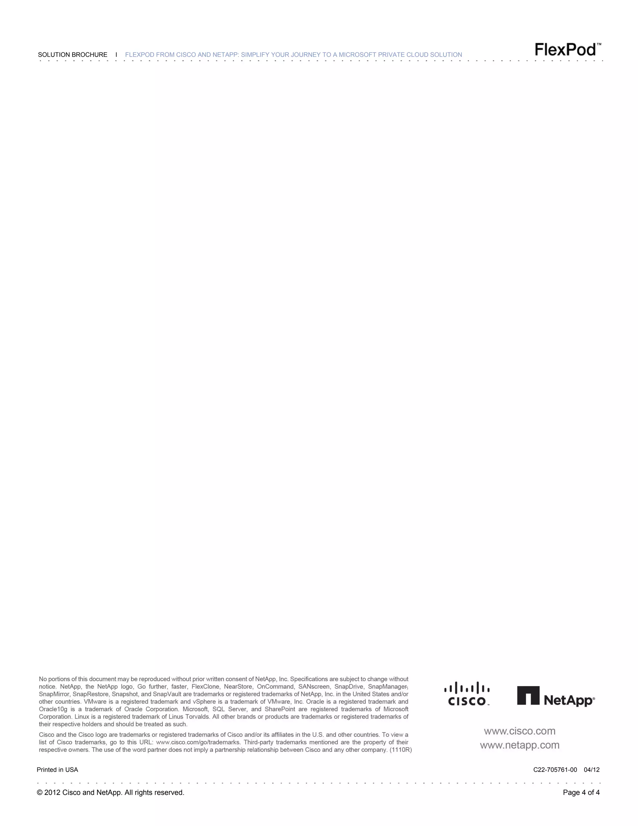 © 2012 Cisco and NetApp. All rights reserved. Page 4 of 4
SOLUTION BROCHURE I FLEXPOD FROM CISCO AND NETAPP: SIMPLIFY YOUR JOURNEY TO A MICROSOFT PRIVATE CLOUD SOLUTION
Printed in USA C22-705761-00 04/12
 