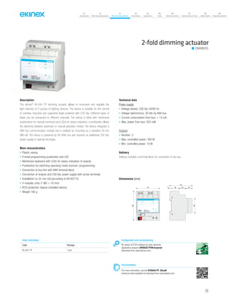 07
Introduction
18
Wall-mounting devices
87
Rail-mounting devices
131
Accessories
133
Supervision
142
Tools
146
Technical section
157
General terms of sale
159
Index (codes)
160
Index (description)
2-fold dimming actuator
DIMMERS
Description
The ekinex®
EK-GA1-TP dimming actuator allows to command and regulate the
light intensity of 2 groups of lighting devices. The device is suitable for the control
of resistive, inductive and capacitive loads powered with 230 Vac. Different types of
loads can be connected to different channels. The device is fitted with membrane
pushbuttons for manual command and LEDs for status indication; a pushbutton allows
the switching between automatic or manual operation modes. The device integrates a
KNX bus communication module and is realised for mounting on a standard 35 mm
DIN-rail. The device is powered by the KNX bus and requires an additional 230 Vac
power supply to operate the loads.
Main characteristics
• Plastic casing
• Frontal programming pushbutton and LED
• Membrane keyboard with LEDs for status indication of outputs
• Pushbutton for switching operating mode (normal / programming)
• Connection to bus line with KNX terminal block
• Connection of outputs and 230 Vac power supply with screw terminals
• Installation on 35 mm rail (according to EN 60715)
• 4 modular units (1 MU = 18 mm)
• IP20 protection degree (installed device)
• Weight 160 g
Technical data
Power supply
• Voltage (loads): 230 Vac 50/60 Hz
• Voltage (electronics): 30 Vdc by KNX bus
• Current consumption from bus: < 13 mA
• Max. power from bus: 320 mW
Outputs
• Number: 2
• Max. controlled power: 300 W
• Min. controlled power: 10 W
Delivery
Delivery includes a terminal block for connection to the bus.
Dimensions [mm]
70
45
5 25 20 2072
90
EK-GA1-TP
2xDimmer 20-300W
230Vac ~ 50/60 Hz
- + - +
~/3 4
C1
~/5 6
C2
1 2
L N
C1 C2
bus KNX
230V~ 50/60Hz
Configuration and commissioning
By means of ETS4 software (or later versions)
Application program APEKGA1TP##.knxprod
(download from www.ekinex.com)
Documentation
For more information, see the STEKGA1TP_EN.pdf
technical sheet available for download from www.ekinex.com
Order information
Code Package
EK-GA1-TP 1 pcs.
103
 