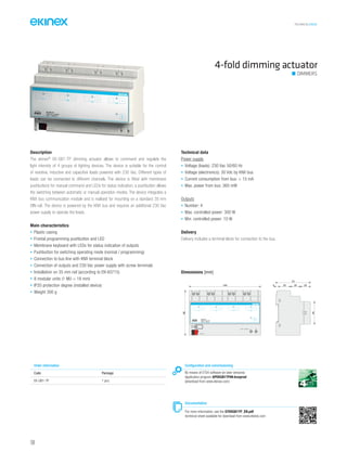 TECHNICAL016EN
4-fold dimming actuator
DIMMERS
Description
The ekinex®
EK-GB1-TP dimming actuator allows to command and regulate the
light intensity of 4 groups of lighting devices. The device is suitable for the control
of resistive, inductive and capacitive loads powered with 230 Vac. Different types of
loads can be connected to different channels. The device is fitted with membrane
pushbuttons for manual command and LEDs for status indication; a pushbutton allows
the switching between automatic or manual operation modes. The device integrates a
KNX bus communication module and is realised for mounting on a standard 35 mm
DIN-rail. The device is powered by the KNX bus and requires an additional 230 Vac
power supply to operate the loads.
Main characteristics
• Plastic casing
• Frontal programming pushbutton and LED
• Membrane keyboard with LEDs for status indication of outputs
• Pushbutton for switching operating mode (normal / programming)
• Connection to bus line with KNX terminal block
• Connection of outputs and 230 Vac power supply with screw terminals
• Installation on 35 mm rail (according to EN 60715)
• 8 modular units (1 MU = 18 mm)
• IP20 protection degree (installed device)
• Weight 300 g
Technical data
Power supply
• Voltage (loads): 230 Vac 50/60 Hz
• Voltage (electronics): 30 Vdc by KNX bus
• Current consumption from bus: < 15 mA
• Max. power from bus: 360 mW
Outputs
• Number: 4
• Max. controlled power: 300 W
• Min. controlled power: 10 W
Delivery
Delivery includes a terminal block for connection to the bus.
Order information
Code Package
EK-GB1-TP 1 pcs.
Configuration and commissioning
By means of ETS4 software (or later versions)
Application program APEKGB1TP##.knxprod
(download from www.ekinex.com)
Documentation
For more information, see the STEKGB1TP_EN.pdf
technical sheet available for download from www.ekinex.com
Dimensions [mm]
144
90
5 25 20 20
70
45
-
EK-GB1-TP
4xDimmer 20-300W
230Vac ~ 50/60 Hz
+ - +- +- +
~/3 4
C1
C1
~/5 6
C2
~/7 8
C3
~/9 10
C4
1 2
L N
C2 C3 C4
bus KNX
230V~ 50/60Hz
104
 