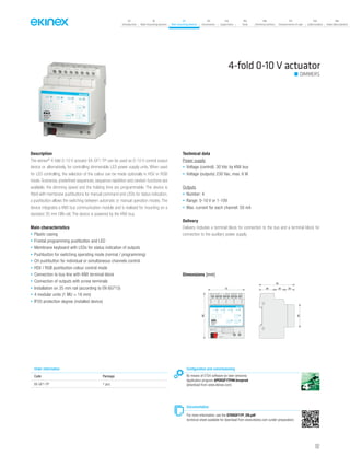 07
Introduction
18
Wall-mounting devices
87
Rail-mounting devices
131
Accessories
133
Supervision
142
Tools
146
Technical section
157
General terms of sale
159
Index (codes)
160
Index (description)
4-fold 0-10 V actuator
DIMMERS
Description
The ekinex®
4-fold 0-10 V actuator EK-GF1-TP can be used as 0-10 V control output
device or, alternatively, for controlling dimmerable LED power supply units. When used
for LED controlling, the selection of the colour can be made optionally in HSV or RGB
mode. Scenarios, predefined sequences, sequence repetition and random functions are
available; the dimming speed and the holding time are programmable. The device is
fitted with membrane pushbuttons for manual command and LEDs for status indication;
a pushbutton allows the switching between automatic or manual operation modes. The
device integrates a KNX bus communication module and is realised for mounting on a
standard 35 mm DIN-rail. The device is powered by the KNX bus.
Main characteristics
• Plastic casing
• Frontal programming pushbutton and LED
• Membrane keyboard with LEDs for status indication of outputs
• Pushbutton for switching operating mode (normal / programming)
• CH pushbutton for individual or simultaneous channels control
• HSV / RGB pushbutton colour control mode
• Connection to bus line with KNX terminal block
• Connection of outputs with screw terminals
• Installation on 35 mm rail (according to EN 60715)
• 4 modular units (1 MU = 18 mm)
• IP20 protection degree (installed device)
Technical data
Power supply
• Voltage (control): 30 Vdc by KNX bus
• Voltage (outputs) 230 Vac, max. 6 W
Outputs
• Number: 4
• Range: 0-10 V or 1-10V
• Max. current for each channel: 50 mA
Delivery
Delivery includes a terminal block for connection to the bus and a terminal block for
connection to the auxiliary power supply.
Dimensions [mm]
30 20 20
70
45
72
90
EK-GF1-TP
4xOutput
0-10 V
R
Dev.
Line
Area
bus KNX
C1/R
-+
Aux 12..24 V
-
C2/G C3/B CA/W
- ++ ++
C1 C2 C4C3
--
HSV
+ CH
H S V
L N
Configuration and commissioning
By means of ETS4 software (or later versions)
Application program APEKGF1TP##.knxprod
(download from www.ekinex.com)
Documentation
For more information, see the STEKGF1TP_EN.pdf
technical sheet available for download from www.ekinex.com (under preparation)
Order information
Code Package
EK-GF1-TP 1 pcs.
107
 