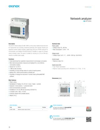 TECHNICAL016EN
Network analyzer
METERING
Description
The ekinex®
network analyzer EK-ME1-MDB is a three-phase multifunctional instrument
for measurement and recording of electrical parameters with separate inductive and
capacitive counters. Delivery includes a digital output (DO) and a RS485 serial port for
communication over Modbus RTU/ASCII protocol. Possibility to update the firmware
version remotely is given. The device is suitable for mounting on a 35 mm DIN rail; it
requires an auxiliary power supply.
Functions
• Fully bidirectional four quadrants measurements for all energies and powers
• Main electrical parameters measured and displayed for a cost effective
consumption analysis
• Version for 1 or 5A CT
• 1 MB for data recording
• Possibility to record average values for active & reactive powers
• Modbus RTU / ASCII communication by RS485 port
• Possibility to manage the instrument in remote mode by WintoolNETME1
software
Main features
• Plastic casing
• Backlighted LC-Display, 43 x 29 mm 3 rows, 4 digits + symbols
• Keyboard: 3 front buttons + 1 protected button
• Screw terminal blocks connection
• Installation on 35 mm DIN rail (according to EN 60715)
• 4 modular units (1 MU = 18 mm)
• Protection degree IP20 (installed device)
• Weight 310 g
Technical data
Power supply
• Voltage range: 85...265 Vac
• Max consumption: 1,6 VA - 1 W
Voltage inputs
• Voltage range: 3x10 / 17 ... 3x285 / 495 Vac, Cat III 300 V
Current inputs
• Maximum value: 6 A
Digital output (DO)
• Type: Passive optoisolated
• Maximum values (according to IEC / EN 62053-31): 27 Vdc - 27 mA
Remote management
By means of the software tool WintoolNETME1
(download from www.ekinex.com)
Documentation
For more information, see the STEKME1MDBE_EN.pdf,
technical sheet for download from www.ekinex.com
Order information
Code Device Package
EK-ME1-MDB Network analyzer (basic version) 1
Dimensions [mm]
72
90
45
64
44
EK-ME1-MDB
A V A A A A V A
L1 L2 L3
V
SET
N
1 2 3 4 5 6
124
 