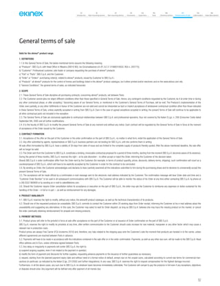 157
07
Introduction
18
Wall-mounting devices
87
Rail-mounting devices
131
Accessories
133
Supervision
142
Tools
146
Technical section
157
General terms of sale
159
Index (codes)
160
Index (description)
General terms of sale
Valid for the ekinex®
product range.
1. DEFINITIONS
1.1 In this General Terms of Sale, the below-mentioned terms assume the following meaning:
a) “Producer”: SBS S.p.A, with Head Office in Miasino (28010 NO), via Circonvallazione s/n (P.I. & C.F. 01888310032, REA n. 202775);
b) “Customer”: Professional customer, sole trader or company requesting the purchase of ekinex®
products
c) “Part” or “Parts”: SBS S.p.A. and the Customer;
d) “Order” or “Orders”: purchasing order(s), related to ekinex®
products, issued by Customer to SBS S.p.A.;
e) “Products”: all ekinex®
products for the control of homes and buildings listed in the ekinex®
product catalogue, be it either printed and/or electronic and on the www.ekinex.com site.
f) “General Conditions”: the general terms of sales, as indicated hereunder.
2. SCOPE
2.1. These General Terms of Sale discipline all purchasing contracts, concerning ekinex®
products, set between Parts;
2.2. The Customer cannot plea nor object different conditions other than those specified in General Terms of Sale. Hence, any contingent conditions requested by the Customer, be it at order time or during
any other contractual phase, or after accepting / becoming aware of our General Terms, or mentioned in the Customer’s General Terms of Purchase, will be void. The Producer’s implementation of the
Order, even partially, or any other fulfillments in favour of the Customer are not valid and cannot be interpreted as tacit or implicit acceptance of whatsoever contractual condition other than those indicated
in these General Terms of Sale, unless explicitly accepted in writing from SBS S.p.A. Even in the case of agreed exceptions accepted in writing, the present Terms of Sale will continue to be applicable to
all other contractual parts not included in the exception.
2.3. The General Terms of Sale are exclusively applicable to contractual relationships between SBS S.p.A. and professional operators, thus not covered by the Italian D.Lgs. n. 206 (Consumer Code) dated
September 6th, 2005 and all further modifications.
2.4. It is the faculty of SBS S.p.A. to modify the present General Terms of Sale at any moment and without any notice. Each contract will be regulated by the General Terms of Sale in force at the moment
of acceptance of the Order issued by the Customer.
3. CONTRACT FORMATION
3.1. Acceptance of the offer on the part of the Customer or the order confirmation on the part of SBS S.p.A., no matter in what form, entail the application of the General Terms of Sale.
3.2. Any offer submitted by agents, representatives or SBS S.p.A. business partners are not binding for SBS S.p.A. until she confirms them in writing
All sale offers formulated by SBS S.p.A. have a validity of 30 days from date-of-issue and are limited to the complete supply of products thereby quoted. After the above-mentioned deadline, the sale offer
will no longer be valid.
3.3.The Order sent from the Customer to SBS S.p.A. constitutes a binding, irrevocable contractual proposal for a period of three months, starting from the moment SBS S.p.A. becomes aware of its existence.
During the period of three months, SBS S.p.A. reserves the right – at its sole discretion – to either accept or reject the Order, informing the Customer of the decision taken.
Should SBS S.p.A.’s order confirmation differ from the Order sent by the Customer (for example, in terms of product quantity, prices, discounts, delivery terms, shipping), such confirmation will count as a
counterproposal of SBS S.p.A., which will have to be explicitly accepted by the Customer in order for the contract to be concluded.
3.4. By sending an Order, the Customer acknowledges and declares to have carefully examined all the indications submitted to him during the purchasing phase and he declares to unreservedly accept the
present General Terms of Sale.
3.5. The acceptance will be made official by a confirmation e-mail message sent to the electronic mail address indicated by the Customer. The confirmation message will bear Order date and time and a
“Customer Order Number” to be used in all subsequent communications with SBS S.p.A. The Customer will be able to monitor the status of his Order at any time either contacting SBS S.p.A. by phone at
(+39) 0322 980909 or by sending an e-mail to sales@ekinex.com.
3.6. Should the Customer require Order cancellation before its acceptance or execution on the part of SBS S.p.A., the latter may ask the Customer to reimburse any expenses or duties sustained for the
handling of the Order – in full or in part –, as well as reimbursement for any damages.
4. PRODUCT AVAILABILITY
4.1. SBS S.p.A. reserves the right to modify, without any notice, the ekinex® product catalogue, as well as the technical characteristics of its products.
4.2. Should one of the requested products be unavailable, SBS S.p.A. commits to contact the Customer within 20 working days from Order receipt, informing the Customer at his e-mail address about the
unavailability and suggesting any alternatives. In this case, the Customer may select to wait for Order dispatch, as long as SBS S.p.A. believes she may trace the missing product on the market, or cancel
the order, eventually obtaining reimbursement for prepaid and missing products.
5. PAYMENT METHODS
5.1. Product prices will refer to the pricelist in force at sale-offer acceptance on the part of the Customer or at issuance of Order confirmation on the part of SBS S.p.A.
SBS S.p.A. reserves the right to modify its pricelists at any time, after written communication to the Customer should costs increase for raw material, manpower or any other factor which may cause a
relevant rise in production costs.
Product prices are always Free Carrier (FCA Incoterms 2010) and, therefore, any risks related to the shipping pass onto the Customer’s side the moment that products are handed in to the carrier, unless
different agreements are reached between Parts in advance.
5.2. Payments will have to be made in accordance with the indications contained in the sale offer or in the order confirmation. Payments, as well as any other due sum, will be made to the SBS S.p.A. Head
office address and in Euro, unless otherwise agreed between Parts.
5.3. Any delay or irregularity in payments will confer SBS S.p.A. the right to:
a) suspend ongoing supplies, even if not related to the payment in question;
b) modify the form of payment and discounts for further supplies, requesting advance payments or the issuance of further guarantees as necessary;
c) request, starting from the planned payment expiry date and without need of a formal notice of default, arrears due on the unpaid sums, calculated according to current law terms for commercial tran-
sactions (in particular, as indicated by the Italian D.lgs. 231/2002 and further integrations). In any case, SBS S.p.A. reserves the right to request compensation for the highest damage incurred.
Furthermore, in all the above cases, any sum due to SBS S.p.A. on whatever basis becomes immediately collectable. The Customer will compel to pay the products in full even if any exceptions, objections
or disputes should arise. Any argument will be defined only after payment of all monies due.
 