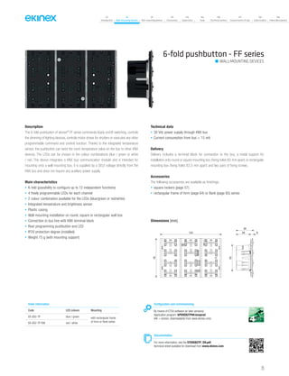 07
Introduction
18
Wall-mounting devices
87
Rail-mounting devices
131
Accessories
133
Supervision
142
Tools
146
Technical section
157
General terms of sale
159
Index (codes)
160
Index (description)
Configuration and commissioning
By means of ETS4 software (or later versions)
Application program: APEKEB2TP##.knxprod
(## = version, downloadable from www.ekinex.com)
Documentation
For more information, see the STEKEB2TP_EN.pdf,
technical sheet available for download from www.ekinex.com
6-fold pushbutton - FF series
Description
The 6-fold pushbutton of ekinex®
FF series commands loads on/off switching, controls
the dimming of lighting devices, controls motor drives for shutters or executes any other
programmable command and control function. Thanks to the integrated temperature
sensor, the pushbutton can send the room temperature value on the bus to other KNX
devices. The LEDs can be chosen in the colour combinations blue / green or white
/ red. The device integrates a KNX bus communication module and is intended for
mounting onto a wall mounting box; it is supplied by a SELV voltage directly from the
KNX bus and does not require any auxiliary power supply.
Main characteristics
• 6-fold (possibility to configure up to 12 independent functions)
• 4 freely programmable LEDs for each channel
• 2 colour combination available for the LEDs (blue/green or red/white)
• Integrated temperature and brightness sensor
• Plastic casing
• Wall-mounting installation on round, square or rectangular wall box
• Connection to bus line with KNX terminal block
• Rear programming pushbutton and LED
• IP20 protection degree (installed)
• Weight 75 g (with mounting support)
Technical data
• 30 Vdc power supply through KNX bus
• Current consumption from bus < 15 mA
Delivery
Delivery includes a terminal block for connection to the bus, a metal support for
installation onto round or square mounting box (fixing holes 60 mm apart) or rectangular
mounting box (fixing holes 83,5 mm apart) and two pairs of fixing screws.
Accessories
The following accessories are available as finishings:
• square rockers (page 57)
• rectangular frame of form (page 64) or flank (page 65) series
Order information
Code LED colours Mounting
EK-EB2-TP blue / green with rectangular frame
of form or flank seriesEK-EB2-TP-RW red / white
Dimensions [mm]
122
78
29 6
3553
WALL-MOUNTING DEVICES
25
 