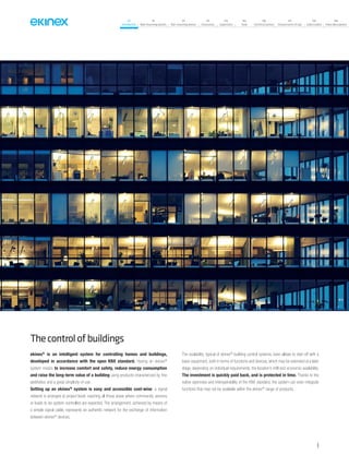 07
Introduction
18
Wall-mounting devices
87
Rail-mounting devices
131
Accessories
133
Supervision
142
Tools
146
Technical section
157
General terms of sale
159
Index (codes)
160
Index (description)
Thecontrolofbuildings
ekinex®
is an intelligent system for controlling homes and buildings,
developed in accordance with the open KNX standard. Having an ekinex®
system means to increase comfort and safety, reduce energy consumption
and raise the long-term value of a building using products characterized by fine
aesthetics and a great simplicity of use.
Setting up an ekinex®
system is easy and accessible cost-wise: a signal
network is arranged at project level, reaching all those areas where commands, sensors
or loads to be system-controlled are expected. The arrangement, achieved by means of
a simple signal cable, represents an authentic network for the exchange of information
between ekinex®
devices.
The scalability, typical of ekinex®
building control systems, even allows to start off with a
basic equipment, both in terms of functions and devices, which may be extended at a later
stage, depending on individual requirements, the location’s infill and economic availability.
The investment is quickly paid back, and is protected in time. Thanks to the
native openness and interoperability of the KNX standard, the system can even integrate
functions that may not be available within the ekinex®
range of products.
9
 