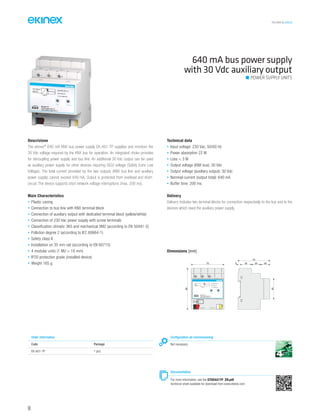 TECHNICAL016EN
Descrizione
The ekinex®
640 mA KNX bus power supply EK-AG1-TP supplies and monitors the
30 Vdc voltage required by the KNX bus for operation. An integrated choke provides
for decoupling power supply and bus line. An additional 30 Vdc output can be used
as auxiliary power supply for other devices requiring SELV voltage (Safety Extra Low
Voltage). The total current provided by the two outputs (KNX bus line and auxiliary
power supply) cannot exceed 640 mA. Output is protected from overload and short-
circuit. The device supports short network voltage interruptions (max. 200 ms).
Main Characteristics
• Plastic casing
• Connection to bus line with KNX terminal block
• Connection of auxiliary output with dedicated terminal block (yellow/white)
• Connection of 230 Vac power supply with screw terminals
• Classification climatic 3K5 and mechanical 3M2 (according to EN 50491-2)
• Pollution degree 2 (according to IEC 60664-1)
• Safety class II
• Installation on 35 mm rail (according to EN 60715)
• 4 modular units (1 MU = 18 mm)
• IP20 protection grade (installed device)
• Weight 165 g
Technical data
• Input voltage: 230 Vac, 50/60 Hz
• Power absorption 22 W
• Loss < 3 W
• Output voltage (KNX bus): 30 Vdc
• Output voltage (auxiliary output): 30 Vdc
• Nominal current (output total): 640 mA
• Buffer time: 200 ms
Delivery
Delivery includes two terminal blocks for connection respectively to the bus and to the
devices which need the auxiliary power supply.
640 mA bus power supply
with 30 Vdc auxiliary output
POWER SUPPLY UNITS
Order information
Code Package
EK-AG1-TP 1 pcs.
Configuration ad commissioning
Not necessary
Documentation
For more information, see the STEKAG1TP_EN.pdf
technical sheet available for download from www.ekinex.com
Dimensions [mm]
72
90
45
70
5 25 20 20
bus KNX
EK-AG1-TP
Power supply 640 mA
with auxiliary output 30 V
230 V~
50/60 Hz
I1 + I2 640 mA
I2
I1 bus KNX (30 V )
AUX (30 V )
AUX 30 V
+ 45 °C
1 2 3
L N
ON I > Imax
90
 