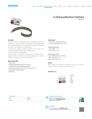 07
Introduction
18
Wall-mounting devices
87
Rail-mounting devices
131
Accessories
133
Supervision
142
Tools
146
Technical section
157
General terms of sale
159
Index (codes)
160
Index (description)
6-fold pushbutton interface
Description
The ekinex®
EK-CB2-TP 6-fold pushbutton interface is a KNX device that can be used
for either input or output. The device has 6 independent channels, integrates a KNX
bus communication module and is compact enough for mounting onto flush-mounting
boxes. Each of the 6 channels may be used alternatively:
- as input, for the connection of switches, pushbuttons or sensors which do not
communicate natively with the KNX bus (e.g. signalling contacts);
- as output, to drive low consumption LED’s.
The query voltage of input channels is produced within the device. The device is
supplied by the KNX bus and does not require auxiliary power supply. An 8-conductor
connection cable with one connection-ready tip is included.
Main characteristics
• Plastic casing
• Programming pushbutton and LED on the casing
• Connection to bus line with KNX terminal block
• Inputs/outputs connections with 250 mm 8-conductor cable
• IP20 protection degree (installed)
• Weight 10 g
Technical data
• 30 Vdc power supply through KNX bus
• Current consumption from bus < 15 mA
Channels used as inputs
• Query voltage: < 11 V
• Query current: < 5 mA
Channels used as inputs
• Typo: multiplex with current limitation
• Max. output voltage: 11 V
• Max. output current: 5 mA
Delivery
Delivery includes a terminal block for connection to the bus and an 8-conductor
connection cable with a connection-ready end and a free end.
Dimensions [mm]
40
32
9 7
16
bus KNX 81
2
3
4
5
6
7
4
3
2
1 black
green
white
red
8
7
6
5 yellow
black
orange
blue
Order information
Code Package
EK-CB2-TP 1 pcs.
Configuration and commissioning
By means of ETS4 software (or later versions)
Application program APEKCB2TP##.knxprod
(download from www.ekinex.com)
Documentation
For more information, see the STEKCB2TP_EN.pdf
technical sheet available for download from www.ekinex.com
INPUTS
97
 