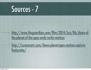 Sources - 7
http://www.theguardian.com/ﬁlm/2014/jun/06/dawn-of-
the-planet-of-the-apes-andy-serkis-motion-
http://screenrant.com/dawn-planet-apes-motion-capture-
featurette/
Friday, 4 July 14
 