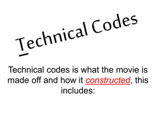 Technical codes is what the movie is 
made off and how it constructed, this 
includes: 
 