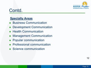 Page 12
Contd.
Specialty Areas
 Business Communication
 Development Communication
 Health Communication
 Management Communication
 Popular communication
 Professional communication
 Science communication
12
 