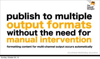 publish to multiple

output formats

without the need for
manual intervention

formatting content for multi-channel output occurs automatically
@scottabel #AdobeDay @LavaCon
Sunday, October 20, 13

 