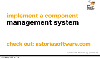implement a component

management system

check out: astoriasoftware.com
@scottabel #AdobeDay @LavaCon
Sunday, October 20, 13

 