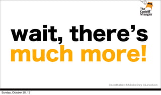 wait, there s
much more!
@scottabel #AdobeDay @LavaCon
Sunday, October 20, 13

 
