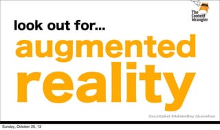 look out for...

augmented

reality

@scottabel #AdobeDay @LavaCon
Sunday, October 20, 13

 