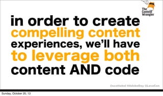 in order to create

compelling content
experiences, we ll have

to leverage both
content AND code
@scottabel #AdobeDay @LavaCon
Sunday, October 20, 13

 