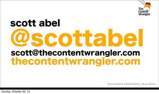 scott abel

@scottabel
scott@thecontentwrangler.com

thecontentwrangler.com
@scottabel #AdobeDay @LavaCon
Sunday, October 20, 13

 