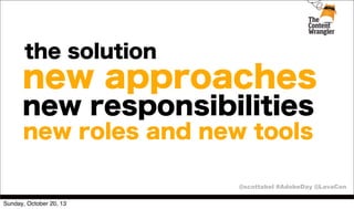 the solution

new approaches
new responsibilities
new roles and new tools
@scottabel #AdobeDay @LavaCon
Sunday, October 20, 13

 