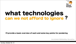 what technologies

can we not afford to ignore ?

I ll provide a basic overview of each and some key points for pondering

@scottabel #AdobeDay @LavaCon
Sunday, October 20, 13

 