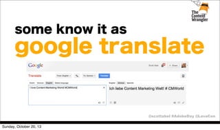 some know it as

google translate

@scottabel #AdobeDay @LavaCon
Sunday, October 20, 13

 