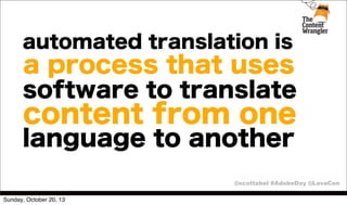 automated translation is

a process that uses
software to translate

content from one

language to another

@scottabel #AdobeDay @LavaCon
Sunday, October 20, 13

 