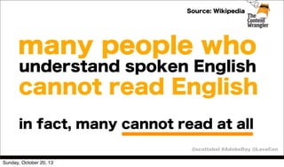 Source: Wikipedia

many people who
understand spoken English

cannot read English
in fact, many cannot read at all
@scottabel #AdobeDay @LavaCon
Sunday, October 20, 13

 
