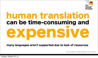 human translation
can be time-consuming and

expensive
many languages aren t supported due to lack of resources
@scottabel #AdobeDay @LavaCon
Sunday, October 20, 13

 
