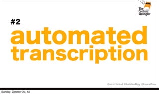 #2

automated

transcription
@scottabel #AdobeDay @LavaCon

Sunday, October 20, 13

 