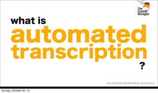 what is

automated

transcription
?
@scottabel #AdobeDay @LavaCon

Sunday, October 20, 13

 