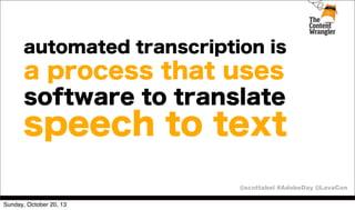 automated transcription is

a process that uses
software to translate

speech to text
@scottabel #AdobeDay @LavaCon
Sunday, October 20, 13

 