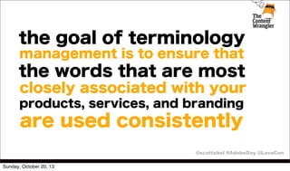 the goal of terminology
management is to ensure that

the words that are most
closely associated with your
products, services, and branding

are used consistently
@scottabel #AdobeDay @LavaCon
Sunday, October 20, 13

 