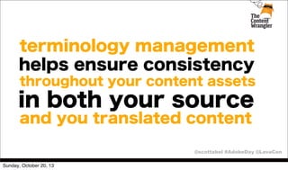 terminology management
helps ensure consistency
throughout your content assets

in both your source
and you translated content
@scottabel #AdobeDay @LavaCon
Sunday, October 20, 13

 