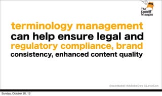 terminology management
can help ensure legal and
regulatory compliance, brand
consistency, enhanced content quality

@scottabel #AdobeDay @LavaCon
Sunday, October 20, 13

 