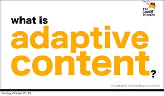 what is

adaptive

content

?

@scottabel #AdobeDay @LavaCon
Sunday, October 20, 13

 