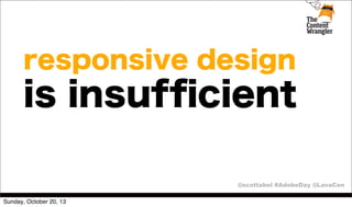 responsive design

is insufﬁcient
@scottabel #AdobeDay @LavaCon
Sunday, October 20, 13

 