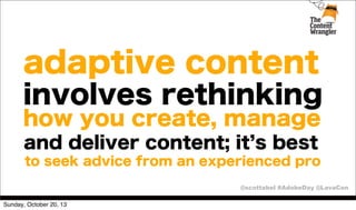 adaptive content
involves rethinking
how you create, manage
and deliver content; it s best
to seek advice from an experienced pro
@scottabel #AdobeDay @LavaCon
Sunday, October 20, 13

 