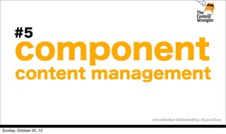 #5

component
content management
@scottabel #AdobeDay @LavaCon

Sunday, October 20, 13

 