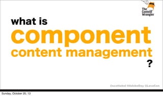 what is

component
content management
?
@scottabel #AdobeDay @LavaCon
Sunday, October 20, 13

 