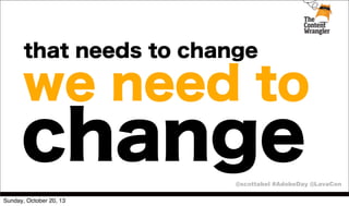 that needs to change

we need to

change

@scottabel #AdobeDay @LavaCon
Sunday, October 20, 13

 