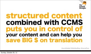 structured content
combined with CCMS
puts you in control of
your content and can help you

save BIG $ on translation
@scottabel #AdobeDay @LavaCon
Sunday, October 20, 13

 