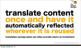 translate content

once and have it
automatically reﬂected

wherever it is reused
translation savings alone can often provide return on investment
@scottabel #AdobeDay @LavaCon
Sunday, October 20, 13

 