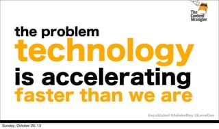 the problem

technology
is accelerating

faster than we are
@scottabel #AdobeDay @LavaCon

Sunday, October 20, 13

 