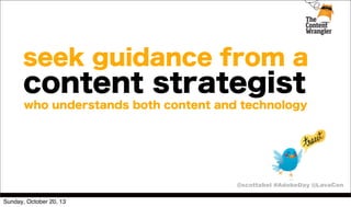 seek guidance from a

content strategist
who understands both content and technology

@scottabel #AdobeDay @LavaCon
Sunday, October 20, 13

 